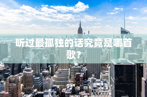 听过最孤独的话究竟是哪首歌？