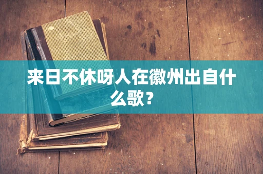 来日不休呀人在徽州出自什么歌？