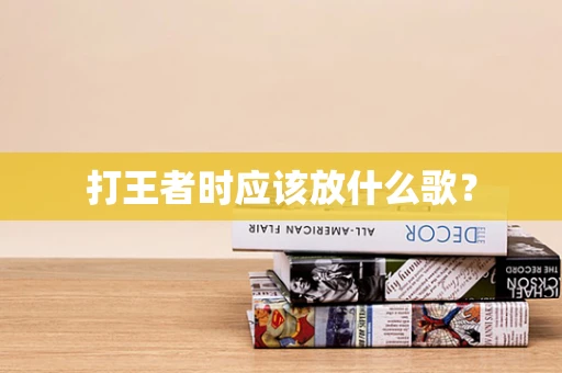 打王者时应该放什么歌？