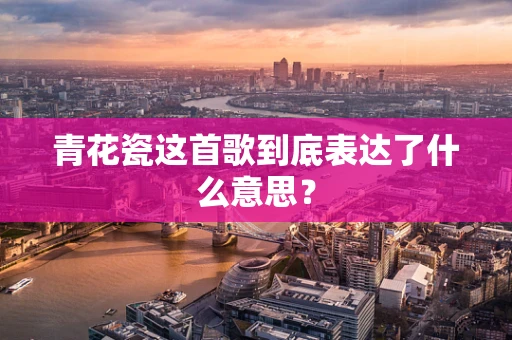 青花瓷这首歌到底表达了什么意思？