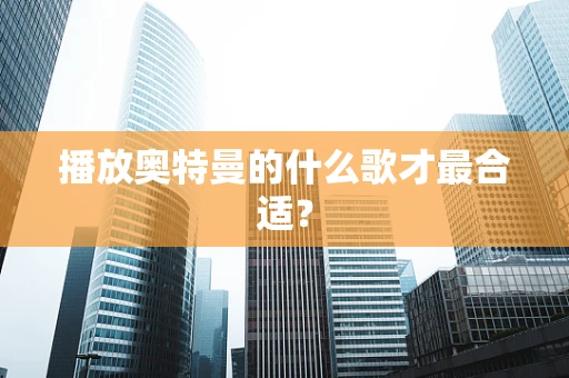 播放奥特曼的什么歌才最合适？