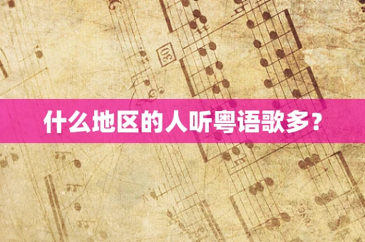 什么地区的人听粤语歌多？