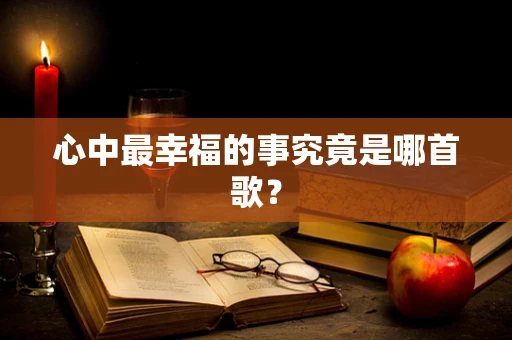 心中最幸福的事究竟是哪首歌？