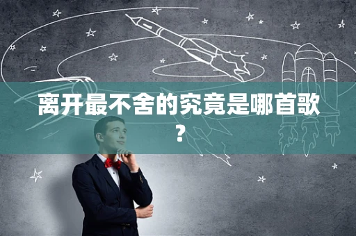 离开最不舍的究竟是哪首歌？