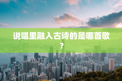 说唱里融入古诗的是哪首歌？