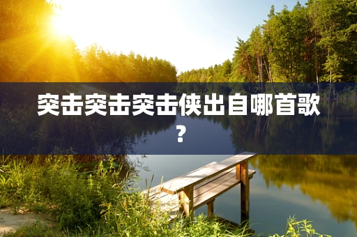 突击突击突击侠出自哪首歌？