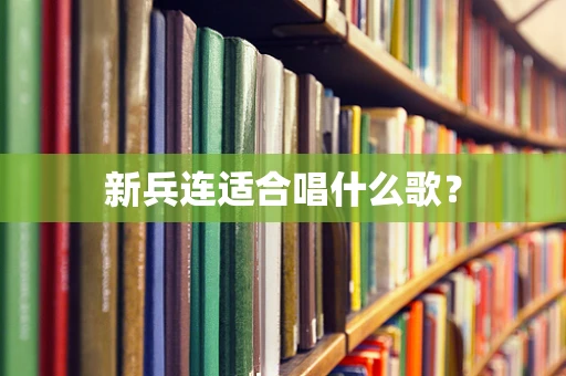 新兵连适合唱什么歌？
