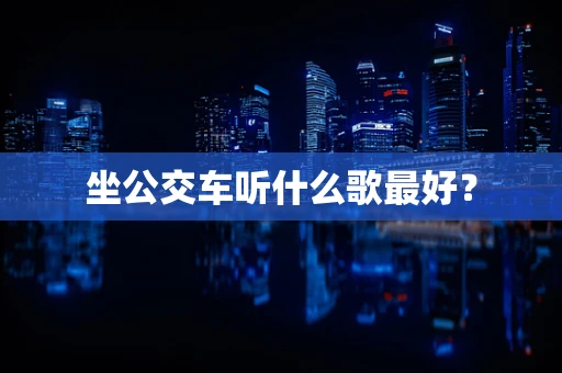 坐公交车听什么歌最好？