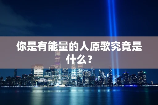 你是有能量的人原歌究竟是什么？