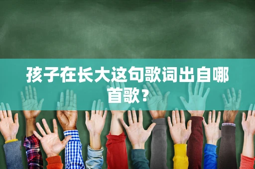 孩子在长大这句歌词出自哪首歌？