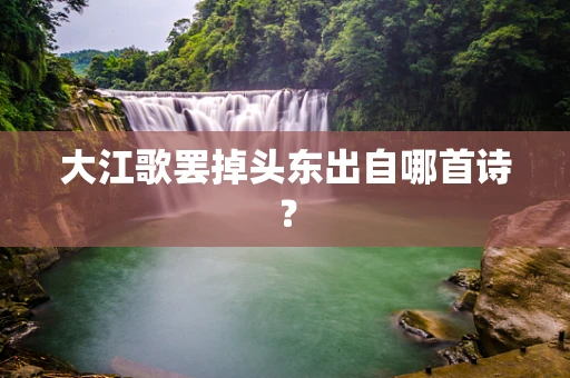 大江歌罢掉头东出自哪首诗？