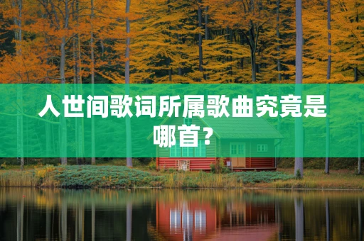 人世间歌词所属歌曲究竟是哪首？