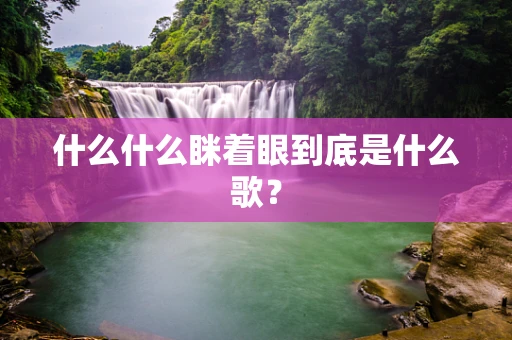 什么什么眯着眼到底是什么歌？