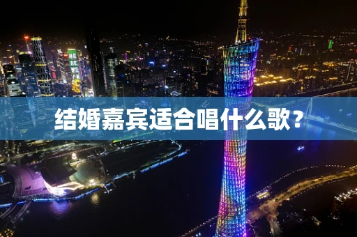 结婚嘉宾适合唱什么歌？