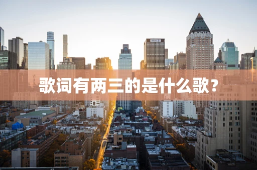 歌词有两三的是什么歌？