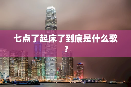 七点了起床了到底是什么歌？