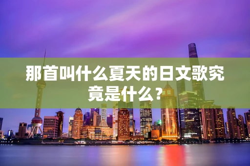 那首叫什么夏天的日文歌究竟是什么？