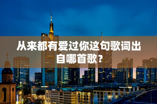 从来都有爱过你这句歌词出自哪首歌？