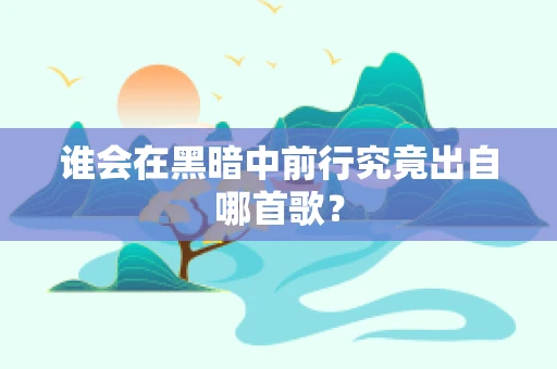 谁会在黑暗中前行究竟出自哪首歌？