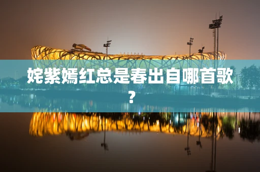 姹紫嫣红总是春出自哪首歌？