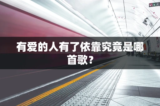 有爱的人有了依靠究竟是哪首歌？