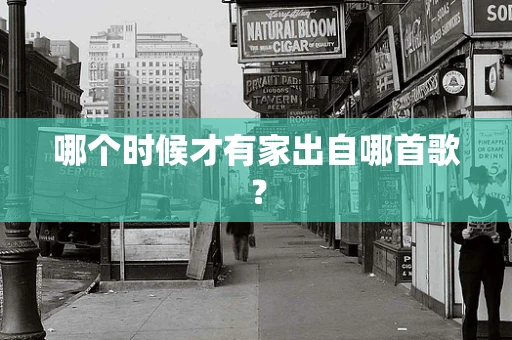 哪个时候才有家出自哪首歌？