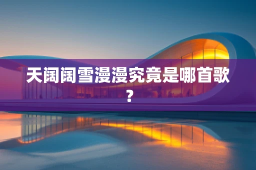 天阔阔雪漫漫究竟是哪首歌？