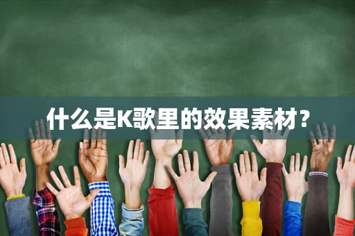 什么是K歌里的效果素材？
