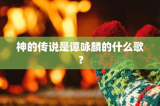 神的传说是谭咏麟的什么歌？