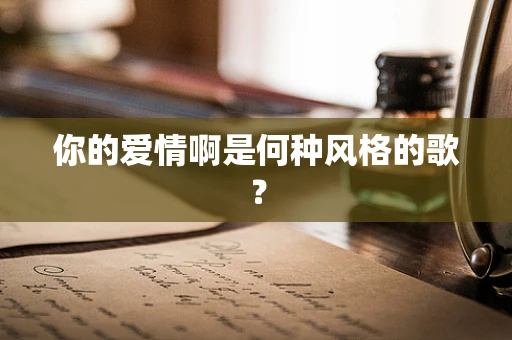 你的爱情啊是何种风格的歌？