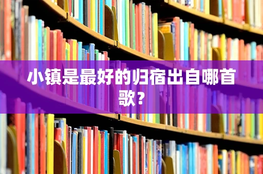 小镇是最好的归宿出自哪首歌？