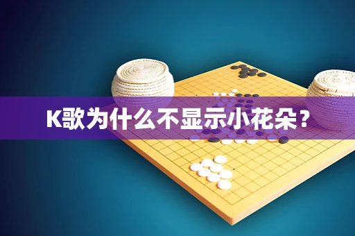 K歌为什么不显示小花朵？