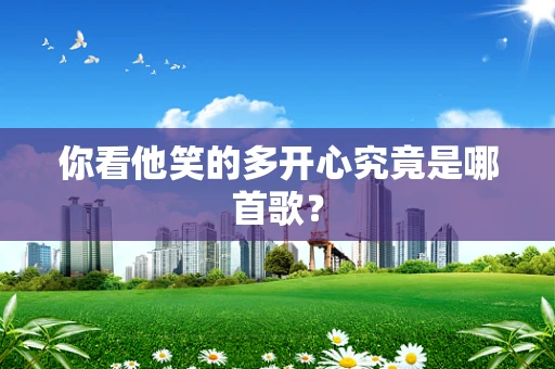你看他笑的多开心究竟是哪首歌？