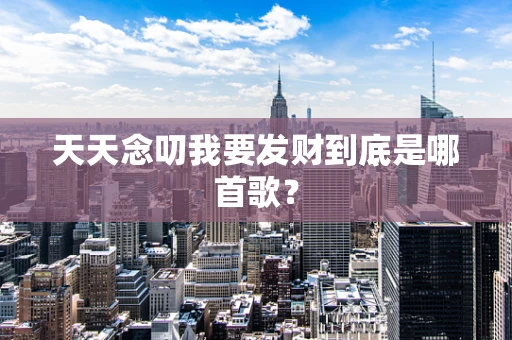 天天念叨我要发财到底是哪首歌？