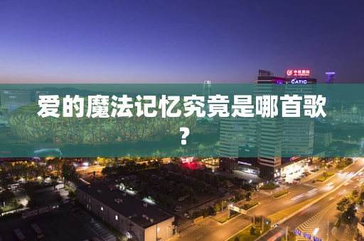 爱的魔法记忆究竟是哪首歌？