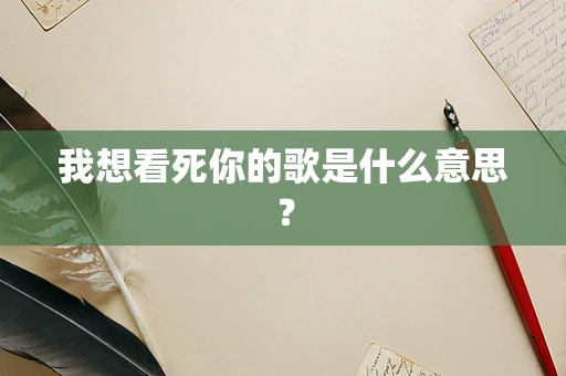 我想看死你的歌是什么意思？