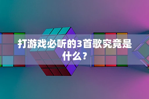 打游戏必听的3首歌究竟是什么？