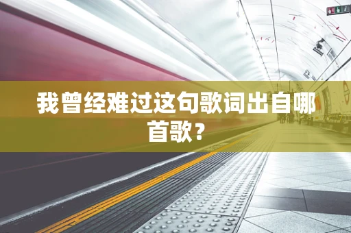 我曾经难过这句歌词出自哪首歌？