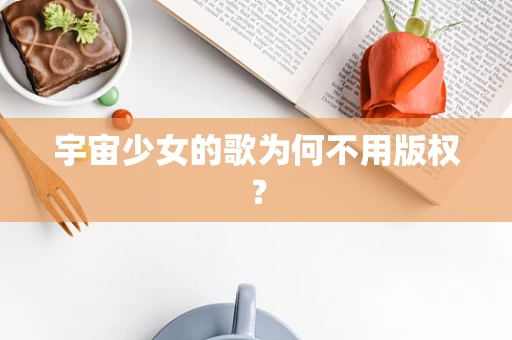 宇宙少女的歌为何不用版权？
