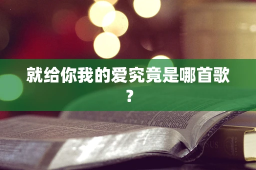 就给你我的爱究竟是哪首歌？