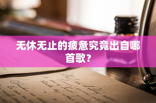 无休无止的疲惫究竟出自哪首歌？