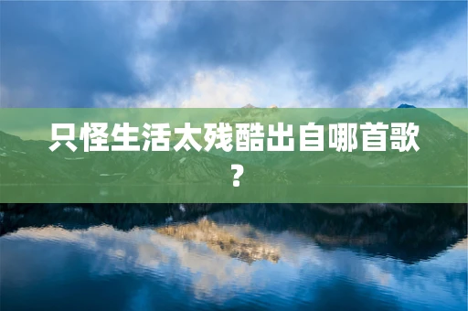 只怪生活太残酷出自哪首歌？