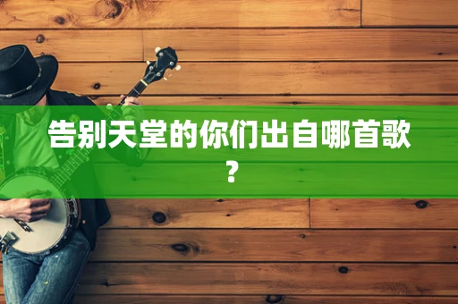 告别天堂的你们出自哪首歌？
