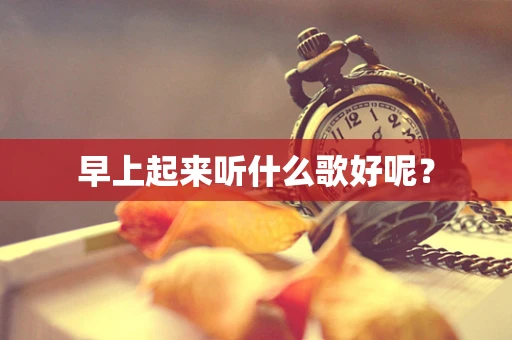 早上起来听什么歌好呢？