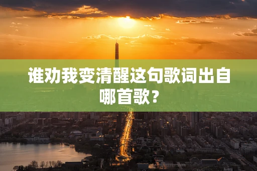 谁劝我变清醒这句歌词出自哪首歌？
