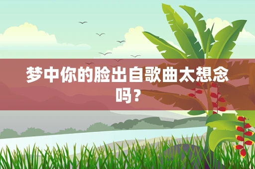 梦中你的脸出自歌曲太想念吗？
