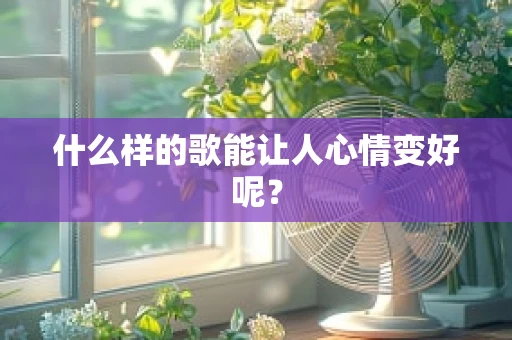 什么样的歌能让人心情变好呢？