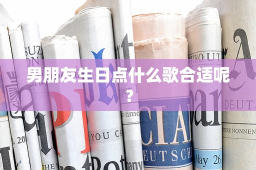 男朋友生日点什么歌合适呢？