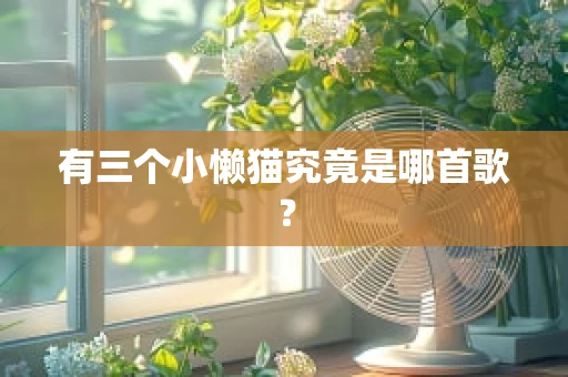 有三个小懒猫究竟是哪首歌？