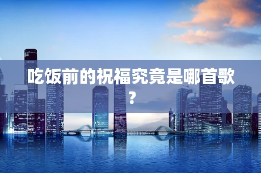 吃饭前的祝福究竟是哪首歌？